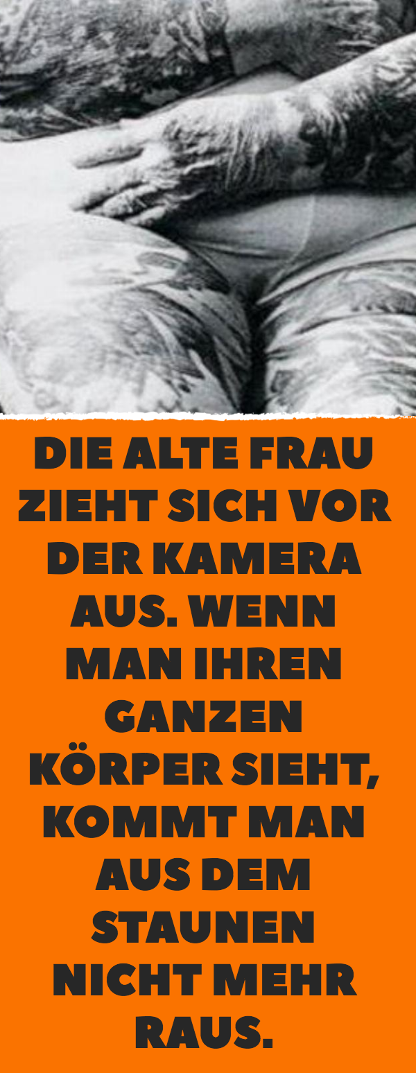 Die alte Frau zieht sich vor der Kamera aus. Wenn man ihren ganzen Körper sieht, kommt man aus dem Staunen nicht mehr raus.